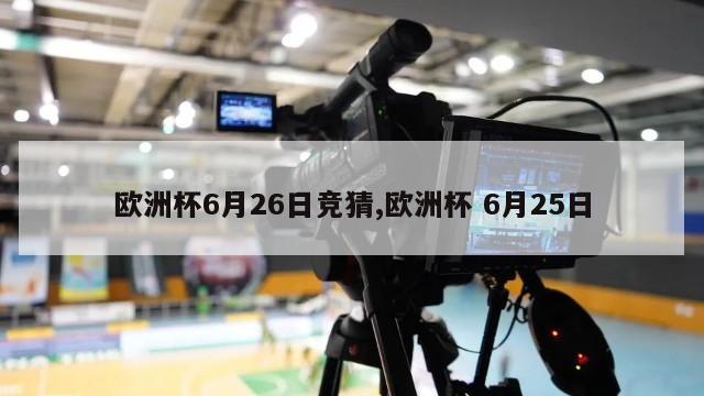 欧洲杯6月26日竞猜,欧洲杯 6月25日