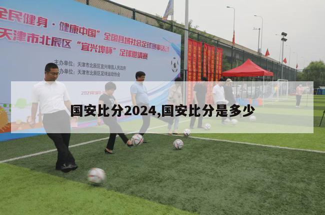 国安比分2024,国安比分是多少