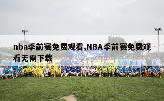 nba季前赛免费观看,NBA季前赛免费观看无需下载