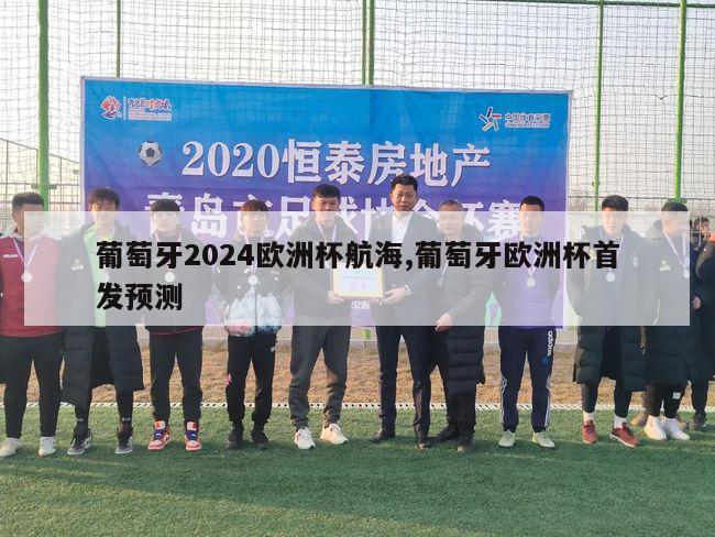 葡萄牙2024欧洲杯航海,葡萄牙欧洲杯首发预测