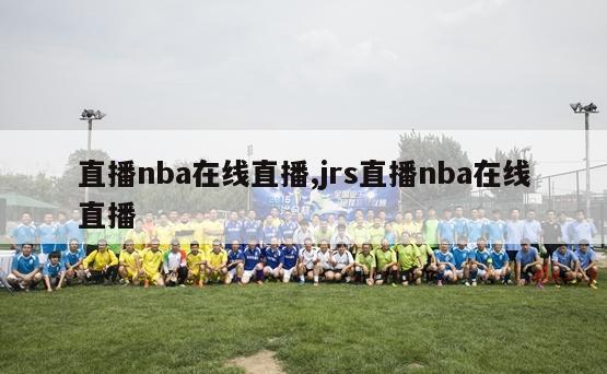 直播nba在线直播,jrs直播nba在线直播