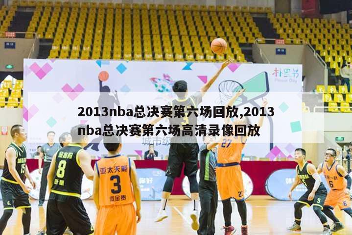 2013nba总决赛第六场回放,2013nba总决赛第六场高清录像回放