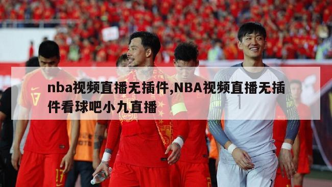 nba视频直播无插件,NBA视频直播无插件看球吧小九直播