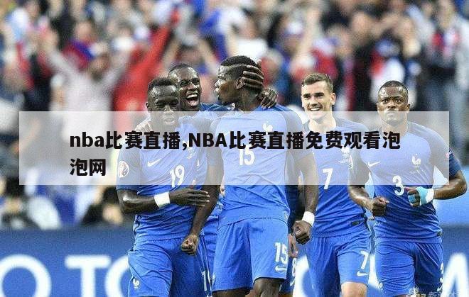 nba比赛直播,NBA比赛直播免费观看泡泡网