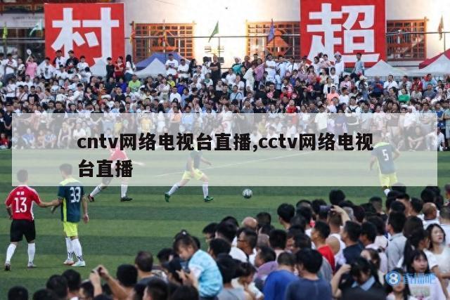 cntv网络电视台直播,cctv网络电视台直播