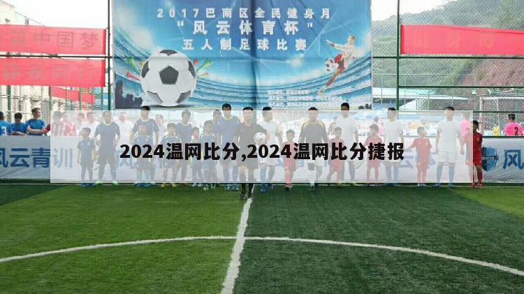 2024温网比分,2024温网比分捷报