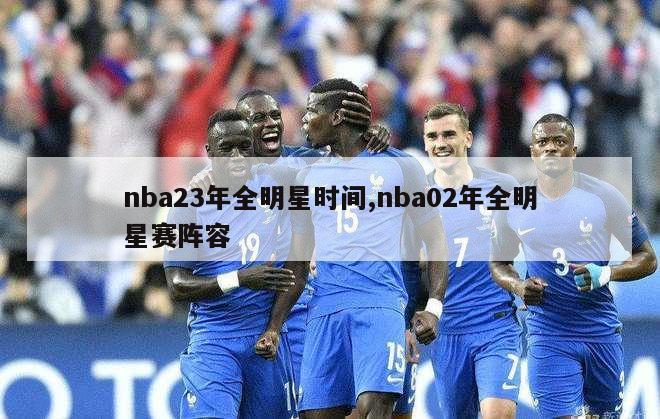 nba23年全明星时间,nba02年全明星赛阵容