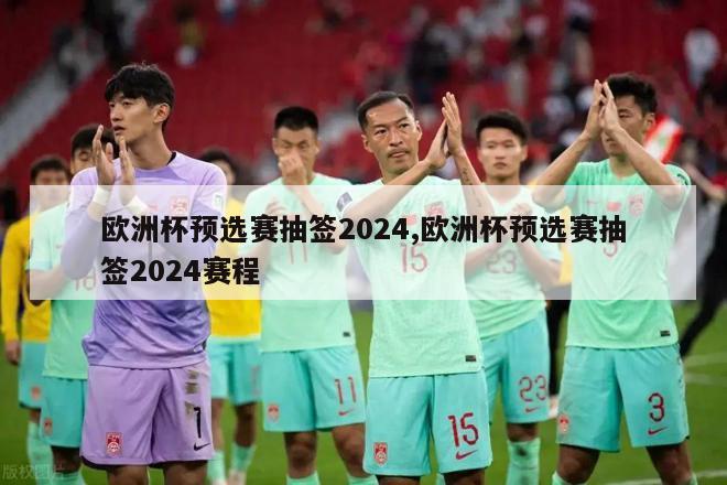 欧洲杯预选赛抽签2024,欧洲杯预选赛抽签2024赛程