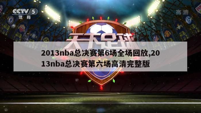 2013nba总决赛第6场全场回放,2013nba总决赛第六场高清完整版