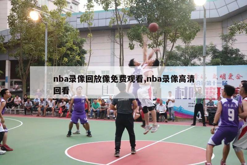 nba录像回放像免费观看,nba录像高清回看