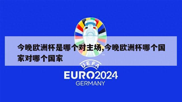 今晚欧洲杯是哪个对主场,今晚欧洲杯哪个国家对哪个国家