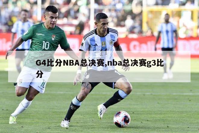 G4比分NBA总决赛,nba总决赛g3比分