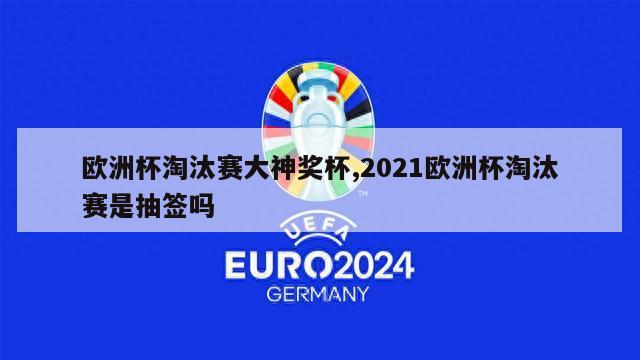 欧洲杯淘汰赛大神奖杯,2021欧洲杯淘汰赛是抽签吗