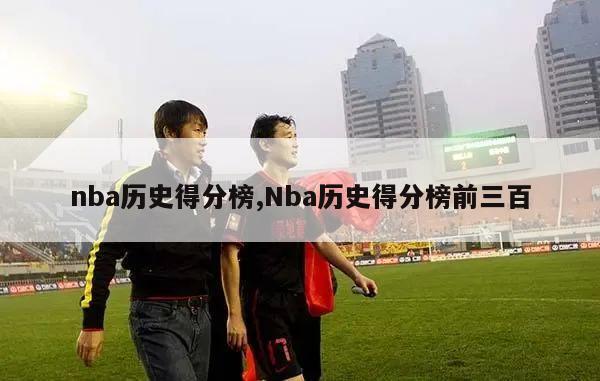 nba历史得分榜,Nba历史得分榜前三百